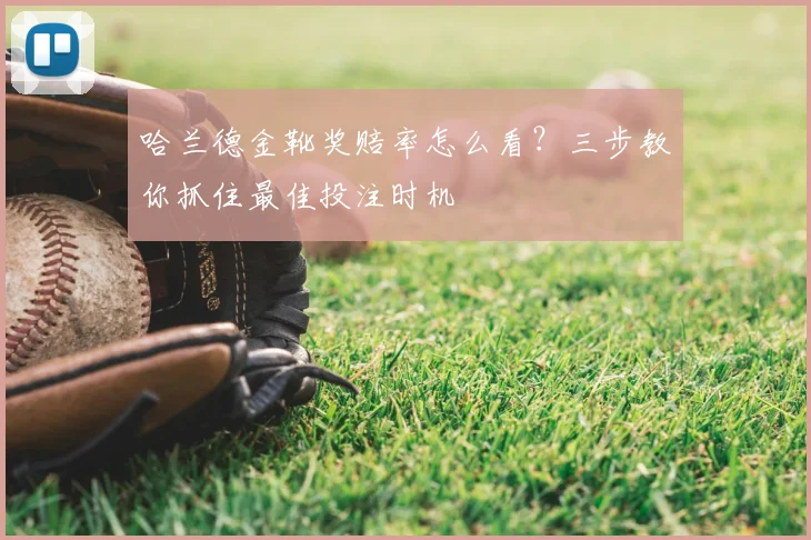 哈兰德金靴奖赔率怎么看？三步教你抓住最佳投注时机