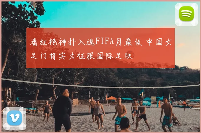 潘红艳神扑入选FIFA月最佳 中国女足门将实力征服国际足联