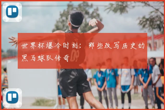 世界杯爆冷时刻：那些改写历史的黑马球队传奇