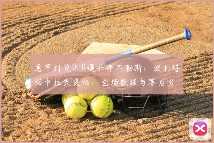 意甲科莫0-0逼平那不勒斯，波利塔诺中柱失良机，全场数据与赛后分析一览