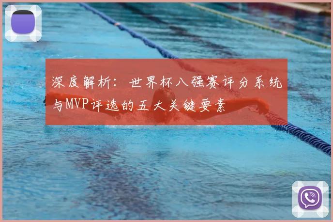 深度解析：世界杯八强赛评分系统与MVP评选的五大关键要素