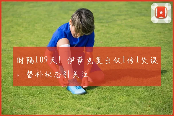 时隔109天！伊萨克复出仅1传1失误，替补状态引关注