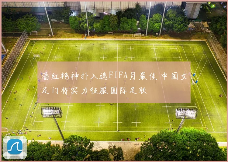 潘红艳神扑入选FIFA月最佳 中国女足门将实力征服国际足联