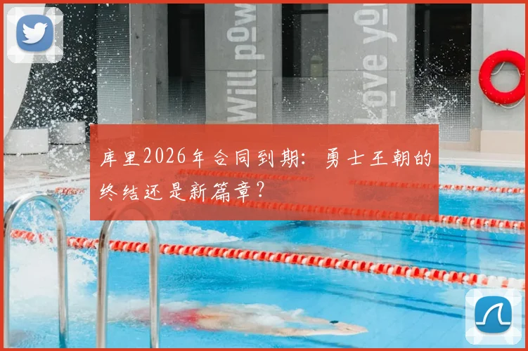 库里2026年合同到期：勇士王朝的终结还是新篇章？