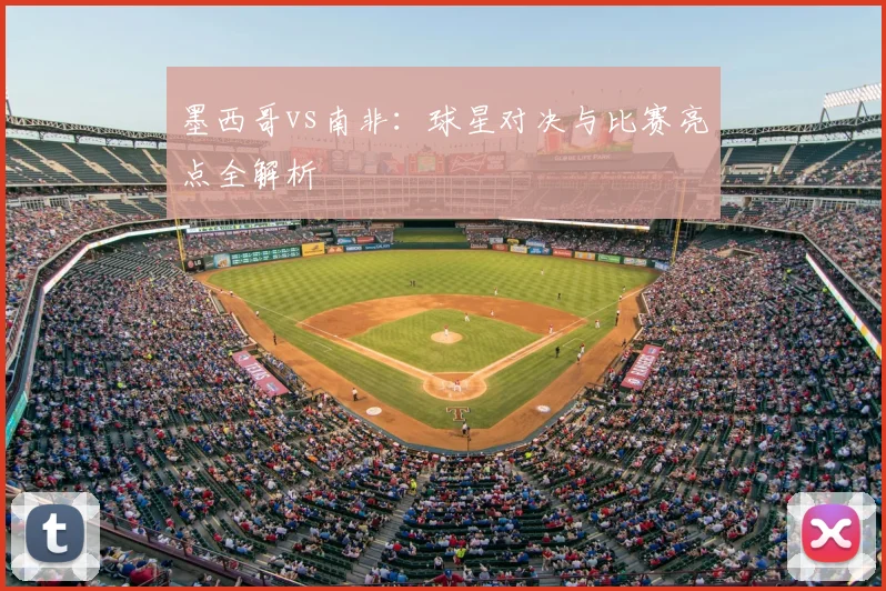 墨西哥vs南非:球星对决与比赛亮点全解析