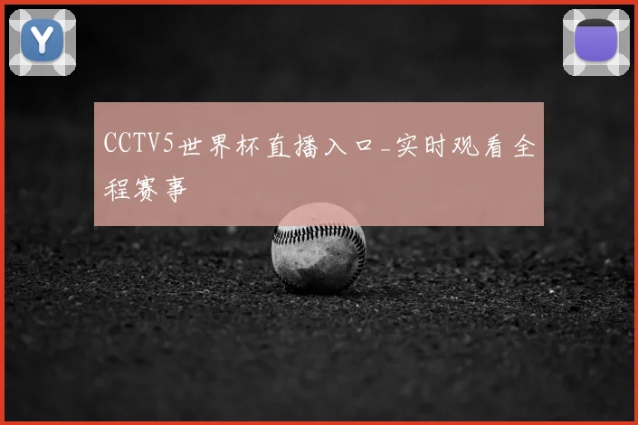 CCTV5世界杯直播入口_实时观看全程赛事