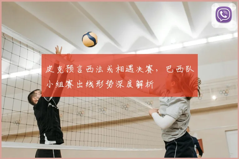 皮克预言西法或相遇决赛，巴西队小组赛出线形势深度解析